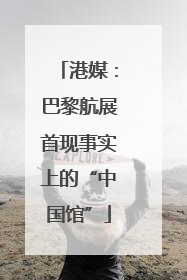 港媒：巴黎航展首现事实上的“中国馆”
