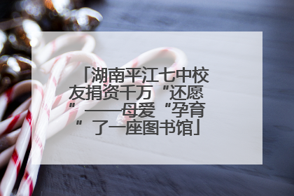 湖南平江七中校友捐资千万“还愿”——母爱“孕育”了一座图书馆