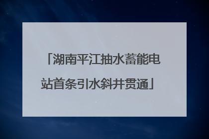 湖南平江抽水蓄能电站首条引水斜井贯通