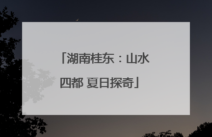 湖南桂东：山水四都 夏日探奇