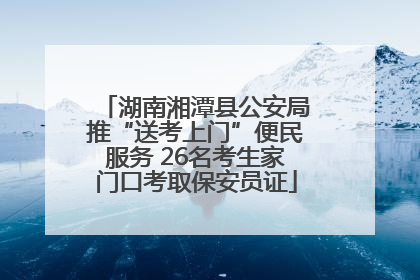 湖南湘潭县公安局推“送考上门”便民服务 26名考生家门口考取保安员证