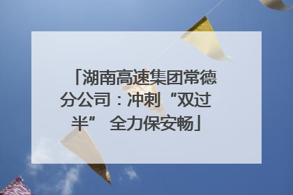 湖南高速集团常德分公司：冲刺“双过半” 全力保安畅