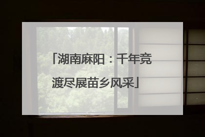 湖南麻阳：千年竞渡尽展苗乡风采