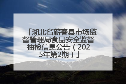 湖北省蕲春县市场监督管理局食品安全监督抽检信息公告（2025年第2期）