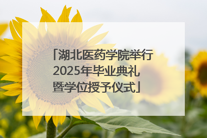 湖北医药学院举行2025年毕业典礼暨学位授予仪式