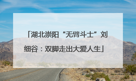 湖北崇阳“无臂斗士”刘细谷：双脚走出大爱人生
