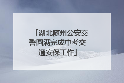 湖北随州公安交警圆满完成中考交通安保工作
