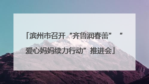 滨州市召开“齐鲁润春蕾”“爱心妈妈续力行动”推进会