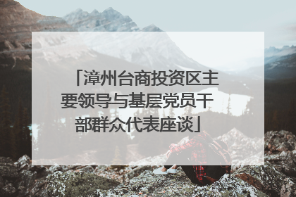 漳州台商投资区主要领导与基层党员干部群众代表座谈
