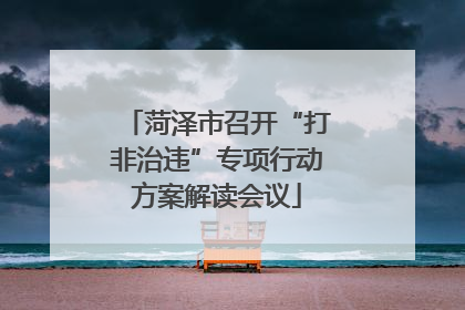 菏泽市召开“打非治违”专项行动方案解读会议
