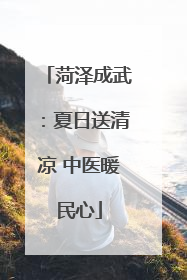 菏泽成武：夏日送清凉 中医暖民心
