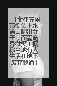菲律宾闹市街头下水道口爬出女子，面露诡异微笑！据称当地有人生活在地下废弃隧道