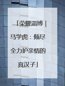 荣耀淄博｜马学虎：倾尽全力护亲情的真汉子