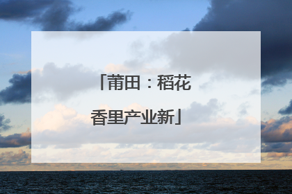 莆田：稻花香里产业新