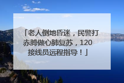 老人倒地昏迷，民警打赤膊做心肺复苏，120接线员远程指导！