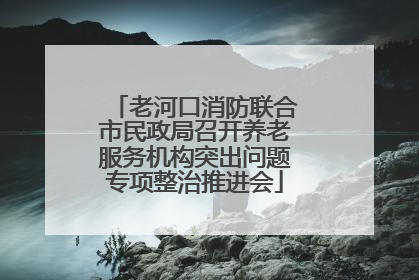 老河口消防联合市民政局召开养老服务机构突出问题专项整治推进会