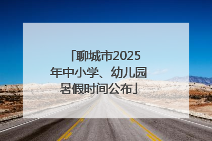 聊城市2025年中小学、幼儿园暑假时间公布