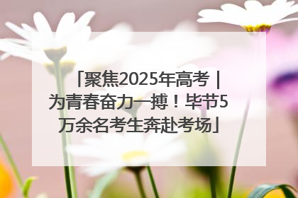 聚焦2025年高考｜为青春奋力一搏！毕节5万余名考生奔赴考场