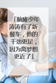 脑瘫少年涛涛有了新餐车，他的干劲更足，因为离梦想更近了