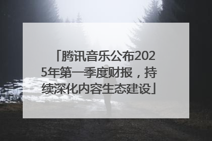 腾讯音乐公布2025年第一季度财报，持续深化内容生态建设