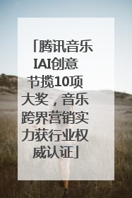 腾讯音乐IAI创意节揽10项大奖，音乐跨界营销实力获行业权威认证