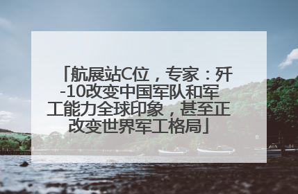 航展站C位，专家：歼-10改变中国军队和军工能力全球印象，甚至正改变世界军工格局