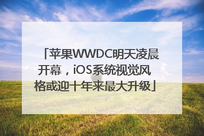 苹果WWDC明天凌晨开幕，iOS系统视觉风格或迎十年来最大升级