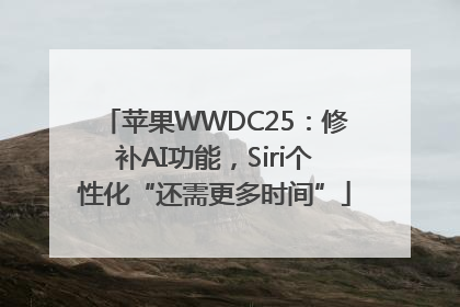 苹果WWDC25：修补AI功能，Siri个性化“还需更多时间”