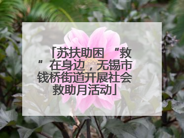 苏扶助困 “救”在身边，无锡市钱桥街道开展社会救助月活动