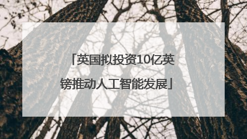 英国拟投资10亿英镑推动人工智能发展