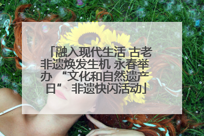 融入现代生活 古老非遗焕发生机 永春举办 “文化和自然遗产日” 非遗快闪活动