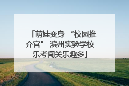 萌娃变身 “校园推介官” 滨州实验学校乐考闯关乐趣多