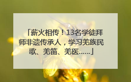 薪火相传！13名学徒拜师非遗传承人，学习羌族民歌、羌笛、羌医……