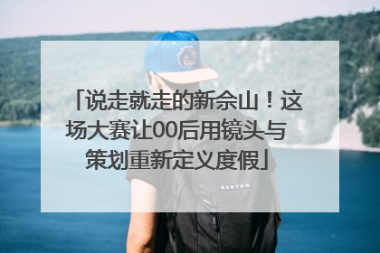 说走就走的新佘山！这场大赛让00后用镜头与策划重新定义度假