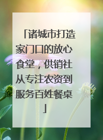 诸城市打造家门口的放心食堂，供销社从专注农资到服务百姓餐桌