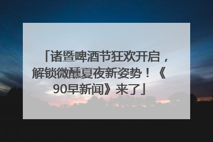 诸暨啤酒节狂欢开启，解锁微醺夏夜新姿势！《90早新闻》来了