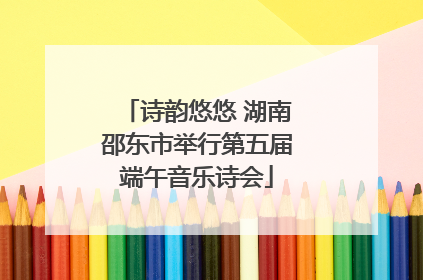诗韵悠悠 湖南邵东市举行第五届端午音乐诗会