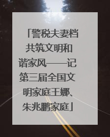 警税夫妻档 共筑文明和谐家风——记第三届全国文明家庭王娜、朱兆鹏家庭
