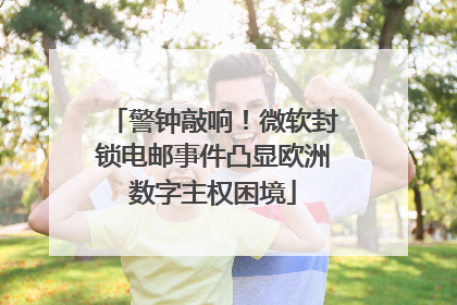 警钟敲响!微软封锁电邮事件凸显欧洲数字主权困境