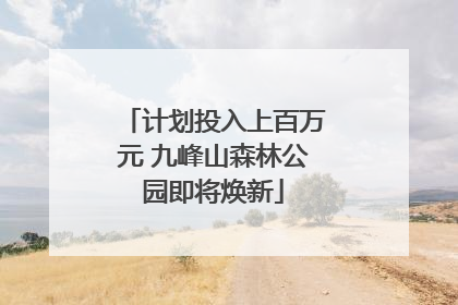 计划投入上百万元 九峰山森林公园即将焕新