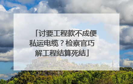 讨要工程款不成便私运电缆？检察官巧解工程结算死结