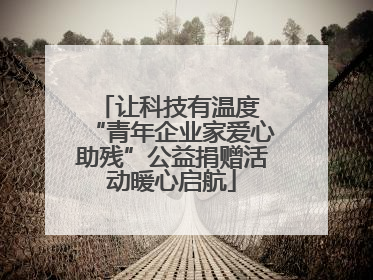 让科技有温度 “青年企业家爱心助残”公益捐赠活动暖心启航