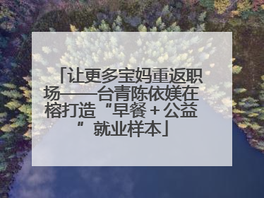 让更多宝妈重返职场——台青陈依媄在榕打造“早餐＋公益”就业样本