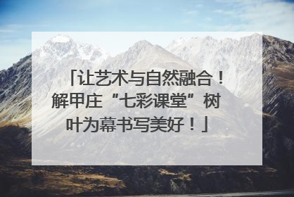让艺术与自然融合！解甲庄“七彩课堂”树叶为幕书写美好！