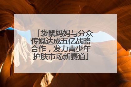 袋鼠妈妈与分众传媒达成五亿战略合作，发力青少年护肤市场新赛道