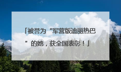 被誉为“军营版迪丽热巴”的她，获全国表彰！