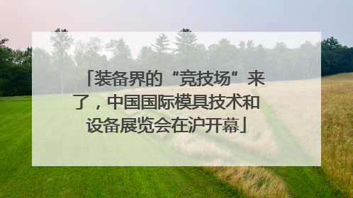 装备界的“竞技场”来了，中国国际模具技术和设备展览会在沪开幕