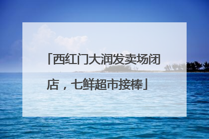西红门大润发卖场闭店，七鲜超市接棒