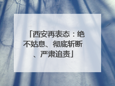西安再表态：绝不姑息、彻底斩断、严肃追责