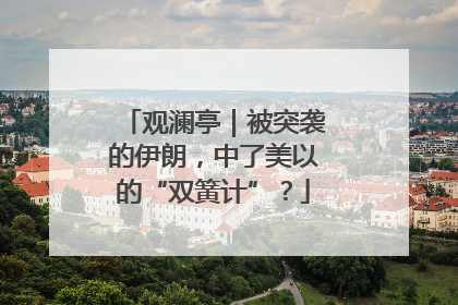 观澜亭｜被突袭的伊朗，中了美以的“双簧计”？
